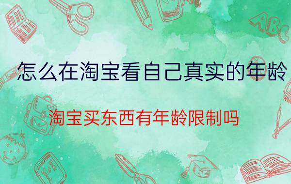 怎么在淘宝看自己真实的年龄 淘宝买东西有年龄限制吗？